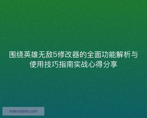 围绕英雄无敌5修改器的全面功能解析与使用技巧指南实战心得分享