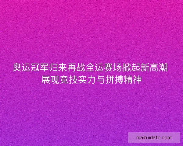 奥运冠军归来再战全运赛场掀起新高潮 展现竞技实力与拼搏精神
