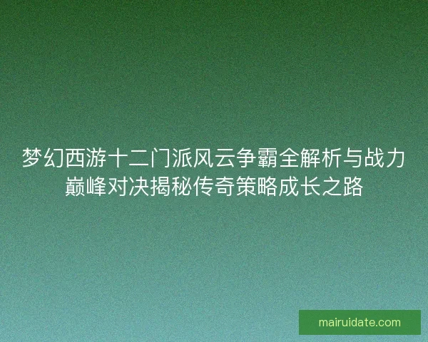 梦幻西游十二门派风云争霸全解析与战力巅峰对决揭秘传奇策略成长之路