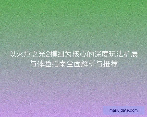 以火炬之光2模组为核心的深度玩法扩展与体验指南全面解析与推荐 以火炬之光2模组为核心的深度玩法扩展与体验指南全面解析与推荐