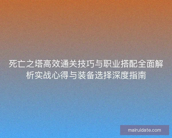 死亡之塔高效通关技巧与职业搭配全面解析实战心得与装备选择深度指南