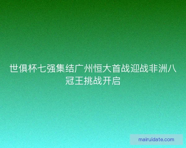 世俱杯七强集结广州恒大首战迎战非洲八冠王挑战开启