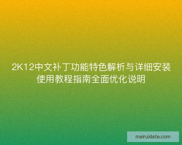 2K12中文补丁功能特色解析与详细安装使用教程指南全面优化说明 2K12中文补丁功能特色解析与详细安装使用教程指南全面优化说明