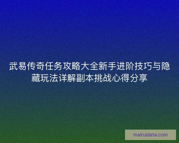 武易传奇任务攻略大全新手进阶技巧与隐藏玩法详解副本挑战心得分享