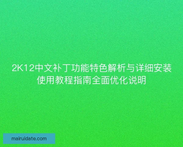 2K12中文补丁功能特色解析与详细安装使用教程指南全面优化说明 2K12中文补丁功能特色解析与详细安装使用教程指南全面优化说明