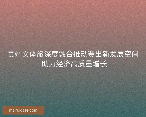 贵州文体旅深度融合推动赛出新发展空间 助力经济高质量增长 贵州文体旅深度融合推动赛出新发展空间 助力经济高质量增长