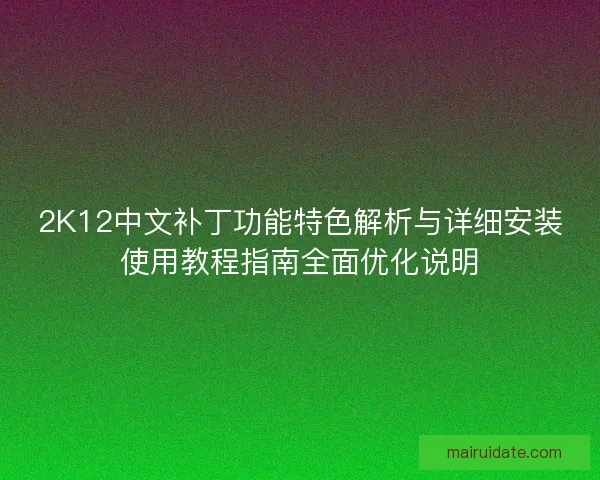 2K12中文补丁功能特色解析与详细安装使用教程指南全面优化说明 2K12中文补丁功能特色解析与详细安装使用教程指南全面优化说明