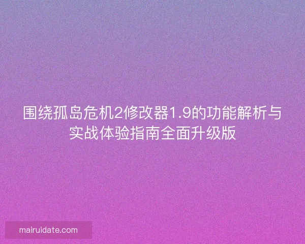 围绕孤岛危机2修改器1.9的功能解析与实战体验指南全面升级版 围绕孤岛危机2修改器1.9的功能解析与实战体验指南全面升级版