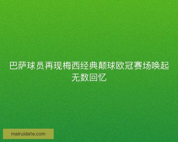 巴萨球员再现梅西经典颠球欧冠赛场唤起无数回忆